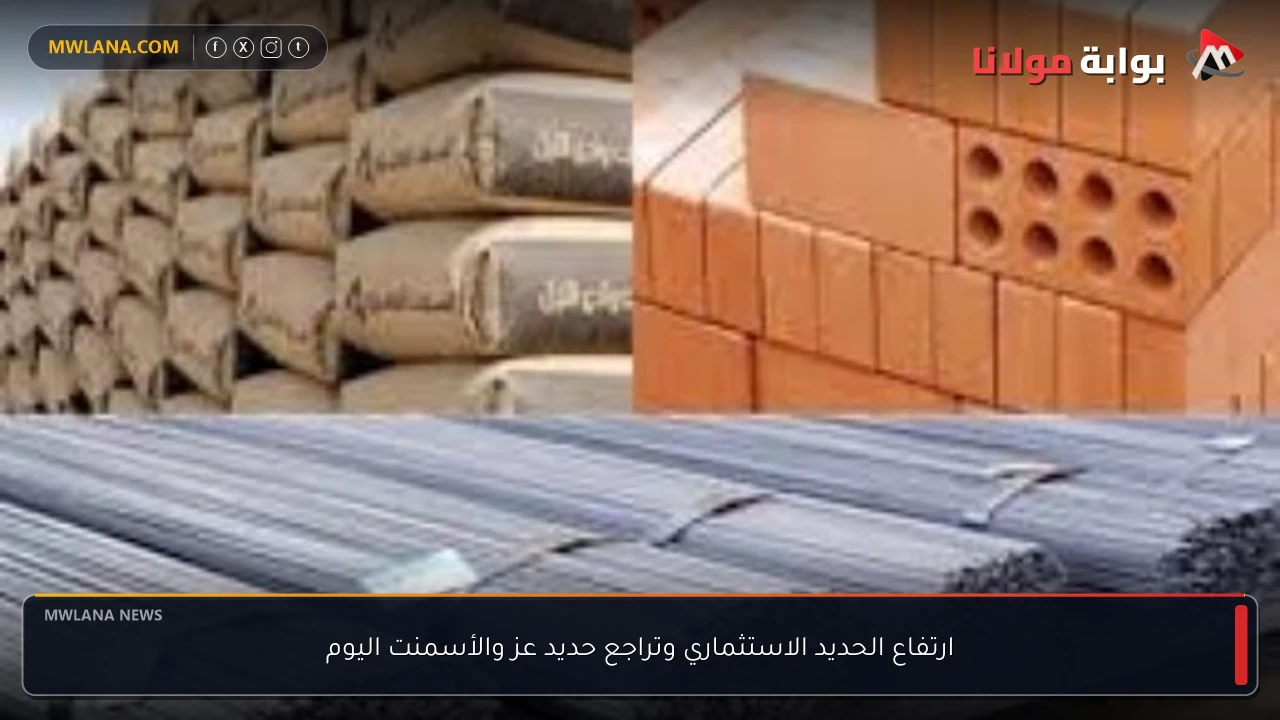 ارتفاع الحديد الاستثماري وتراجع حديد عز والأسمنت اليوم
