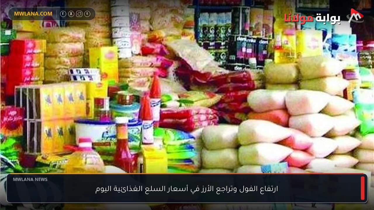 ارتفاع الفول وتراجع الأرز في أسعار السلع الغذائية اليوم