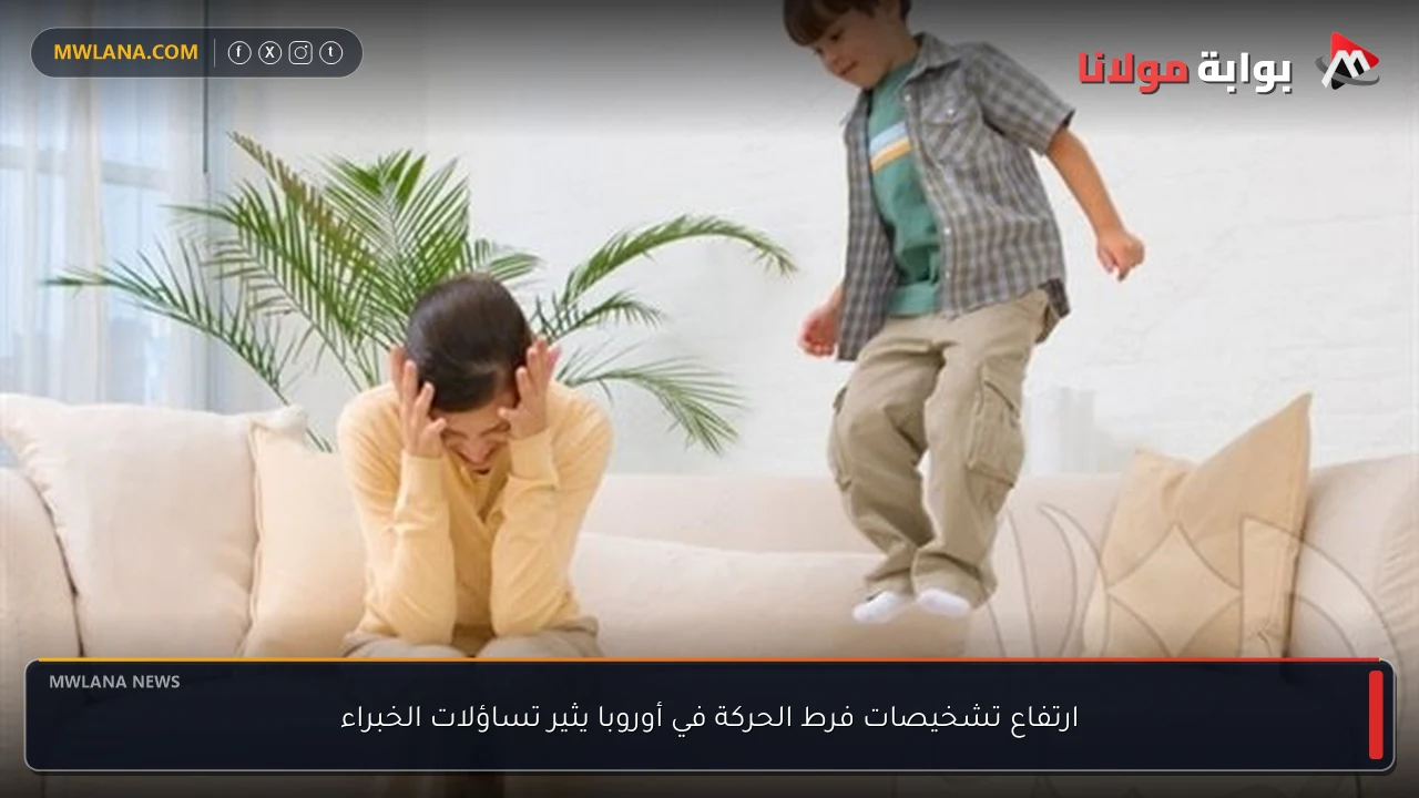 ارتفاع تشخيصات فرط الحركة في أوروبا يثير تساؤلات الخبراء