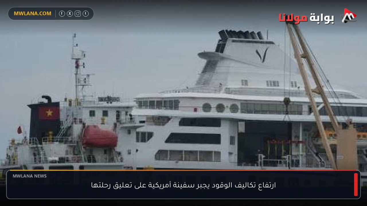 ارتفاع تكاليف الوقود يجبر سفينة أمريكية على تعليق رحلتها