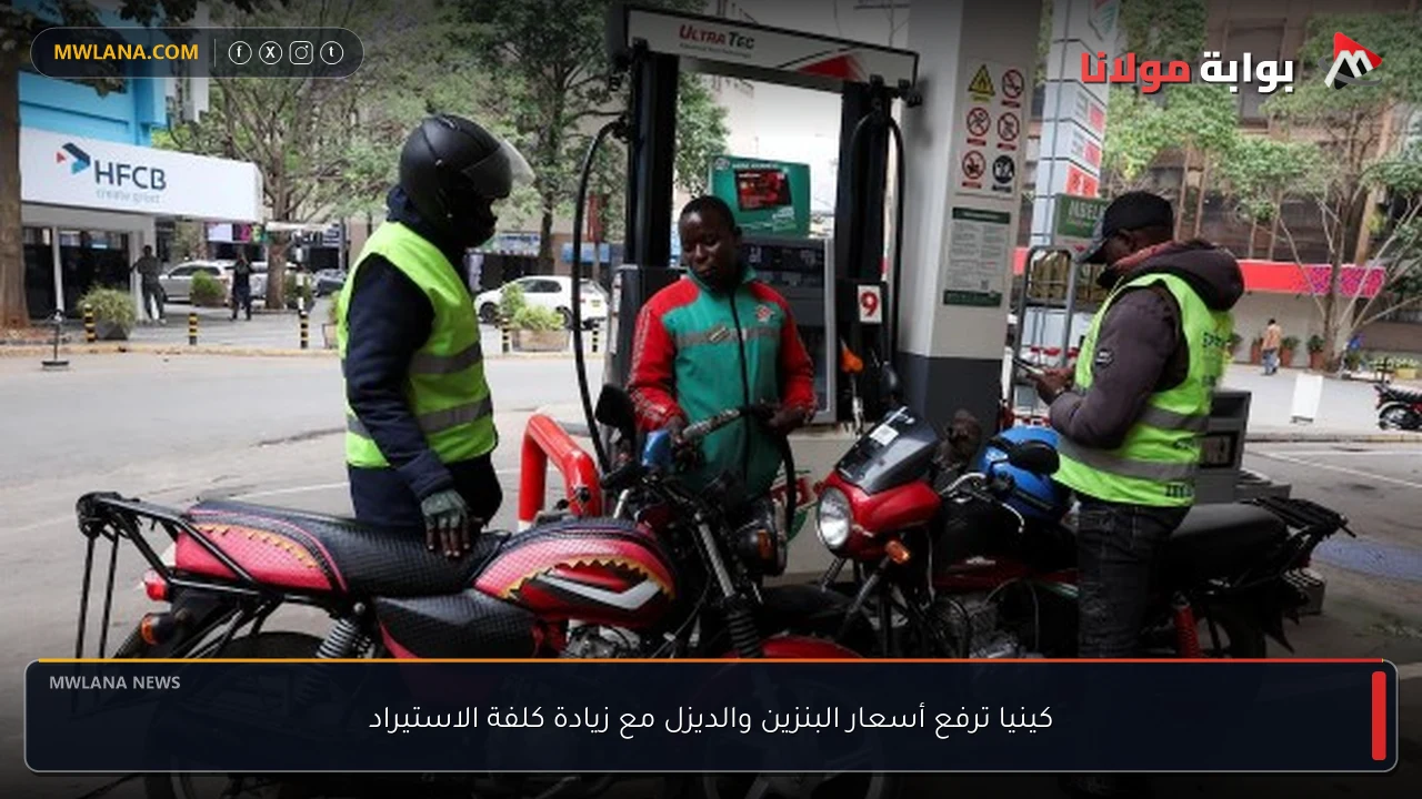 كينيا ترفع أسعار البنزين والديزل مع زيادة كلفة الاستيراد