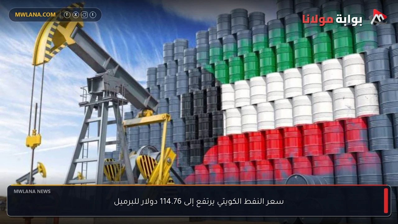 سعر النفط الكويتي يرتفع إلى 114.76 دولار للبرميل