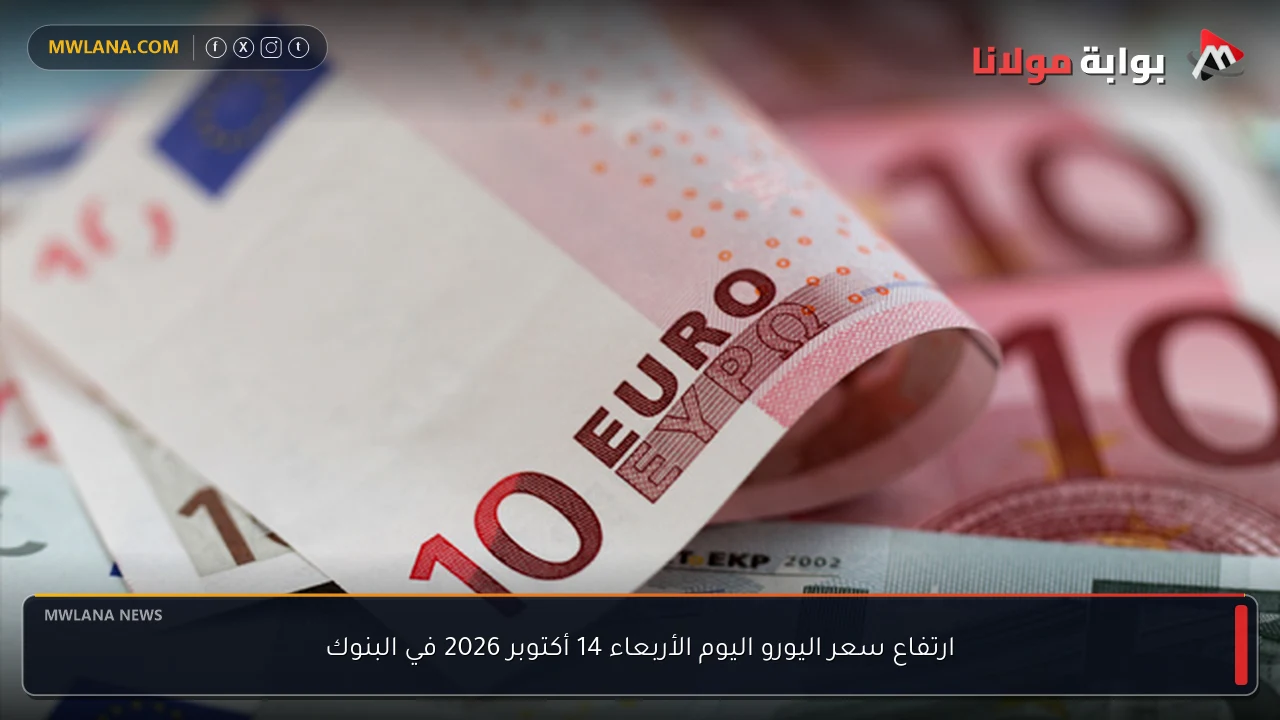 ارتفاع سعر اليورو اليوم الأربعاء 14 أكتوبر 2026 في البنوك