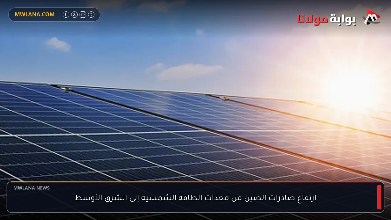 ارتفاع صادرات الصين من معدات الطاقة الشمسية إلى الشرق الأوسط