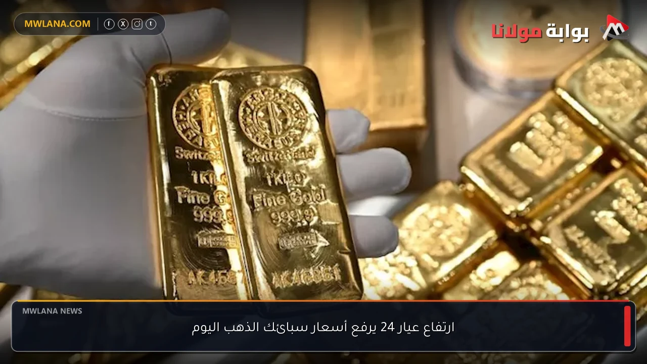 ارتفاع عيار 24 يرفع أسعار سبائك الذهب اليوم