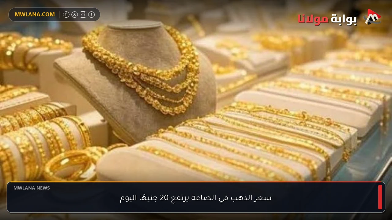 سعر الذهب في الصاغة يرتفع 20 جنيهًا اليوم