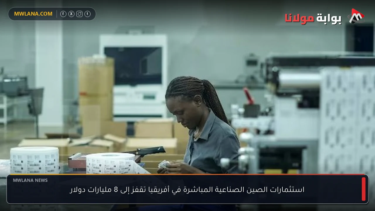 استثمارات الصين الصناعية المباشرة في أفريقيا تقفز إلى 8 مليارات دولار