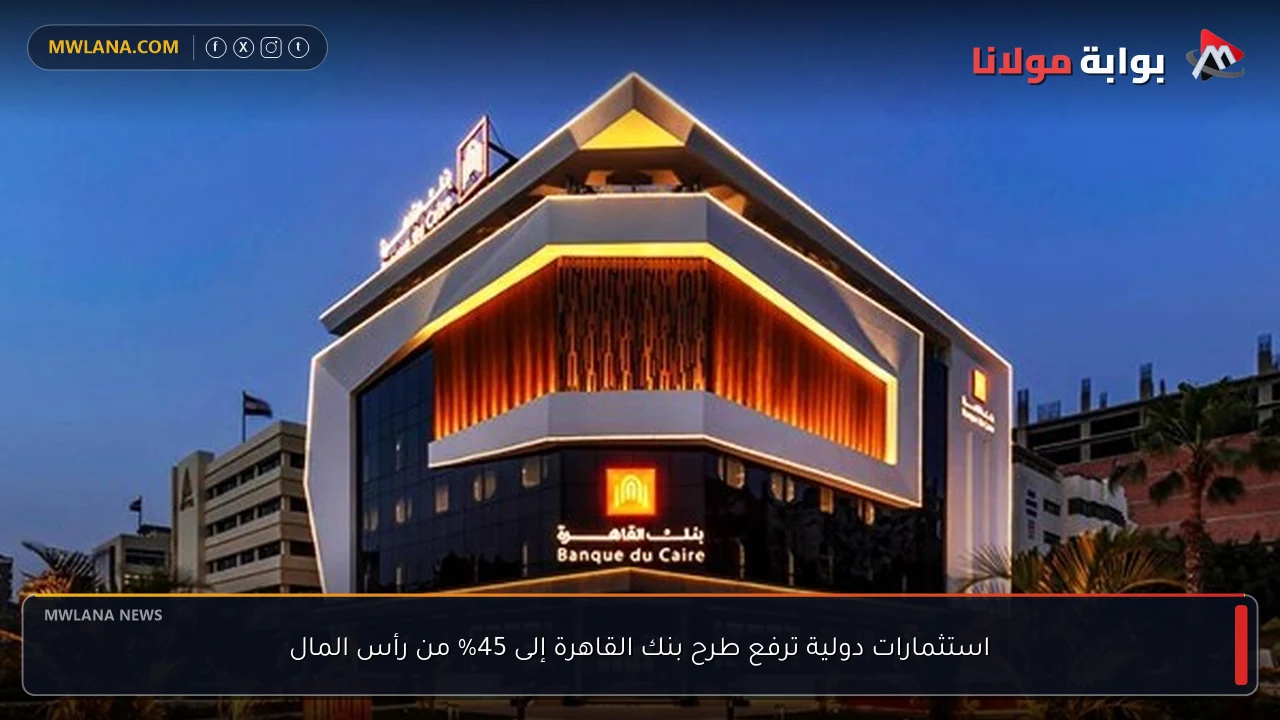 استثمارات دولية ترفع طرح بنك القاهرة إلى 45% من رأس المال