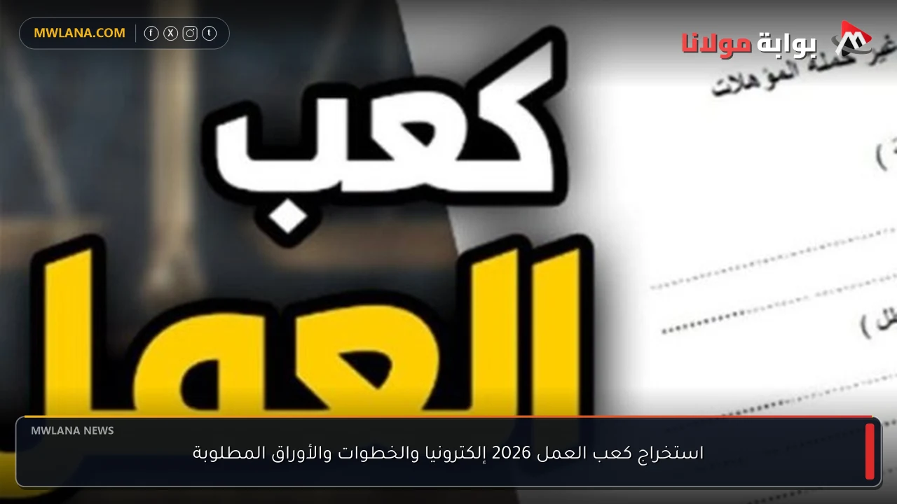 استخراج كعب العمل 2026 إلكترونيا والخطوات والأوراق المطلوبة