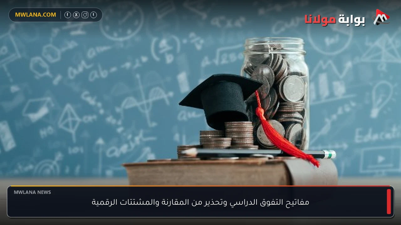مفاتيح التفوق الدراسي وتحذير من المقارنة والمشتتات الرقمية