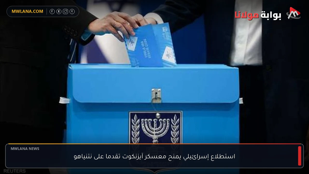 استطلاع إسرائيلي يمنح معسكر آيزنكوت تقدما على نتنياهو