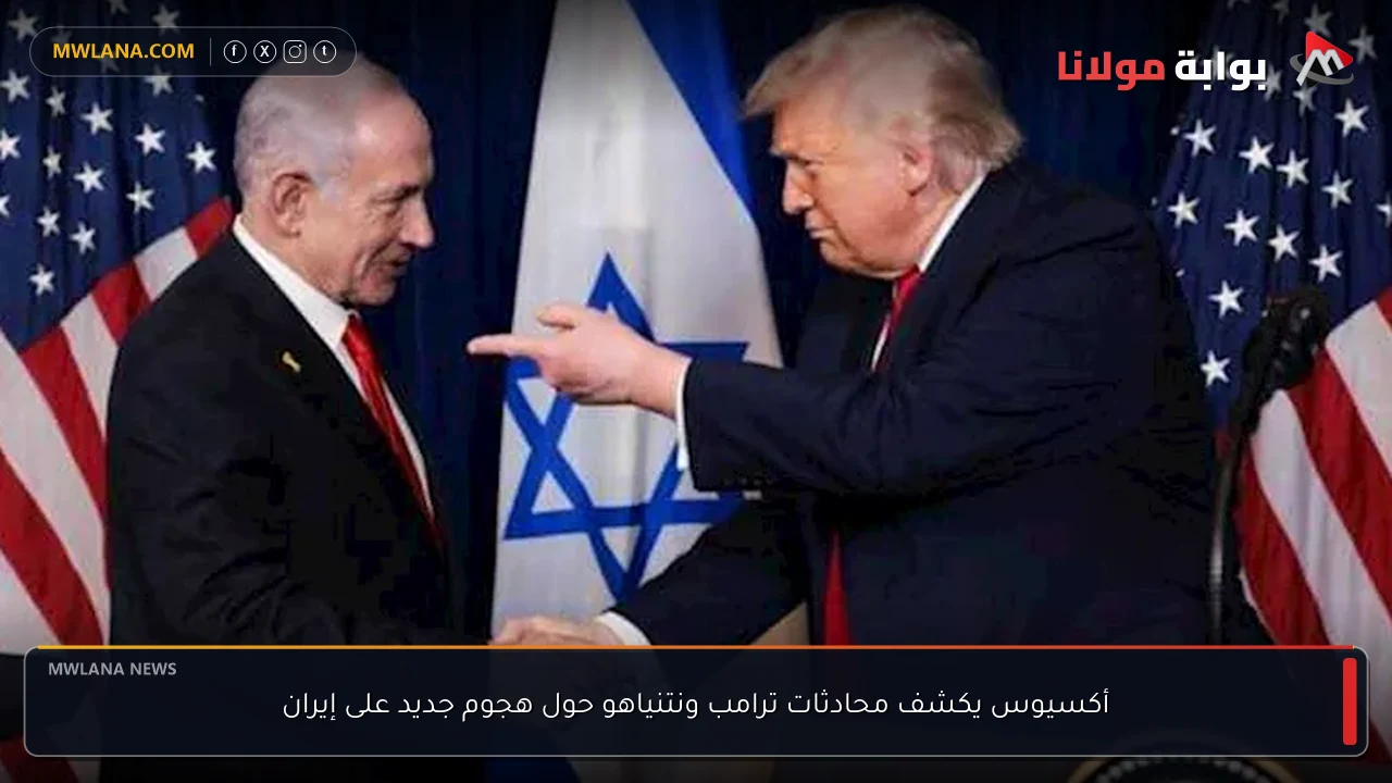 أكسيوس يكشف محادثات ترامب ونتنياهو حول هجوم جديد على إيران