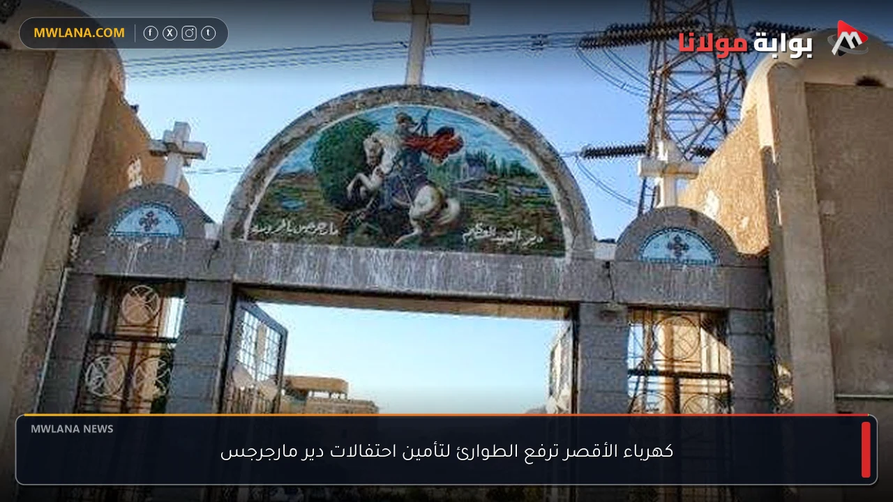 كهرباء الأقصر ترفع الطوارئ لتأمين احتفالات دير مارجرجس