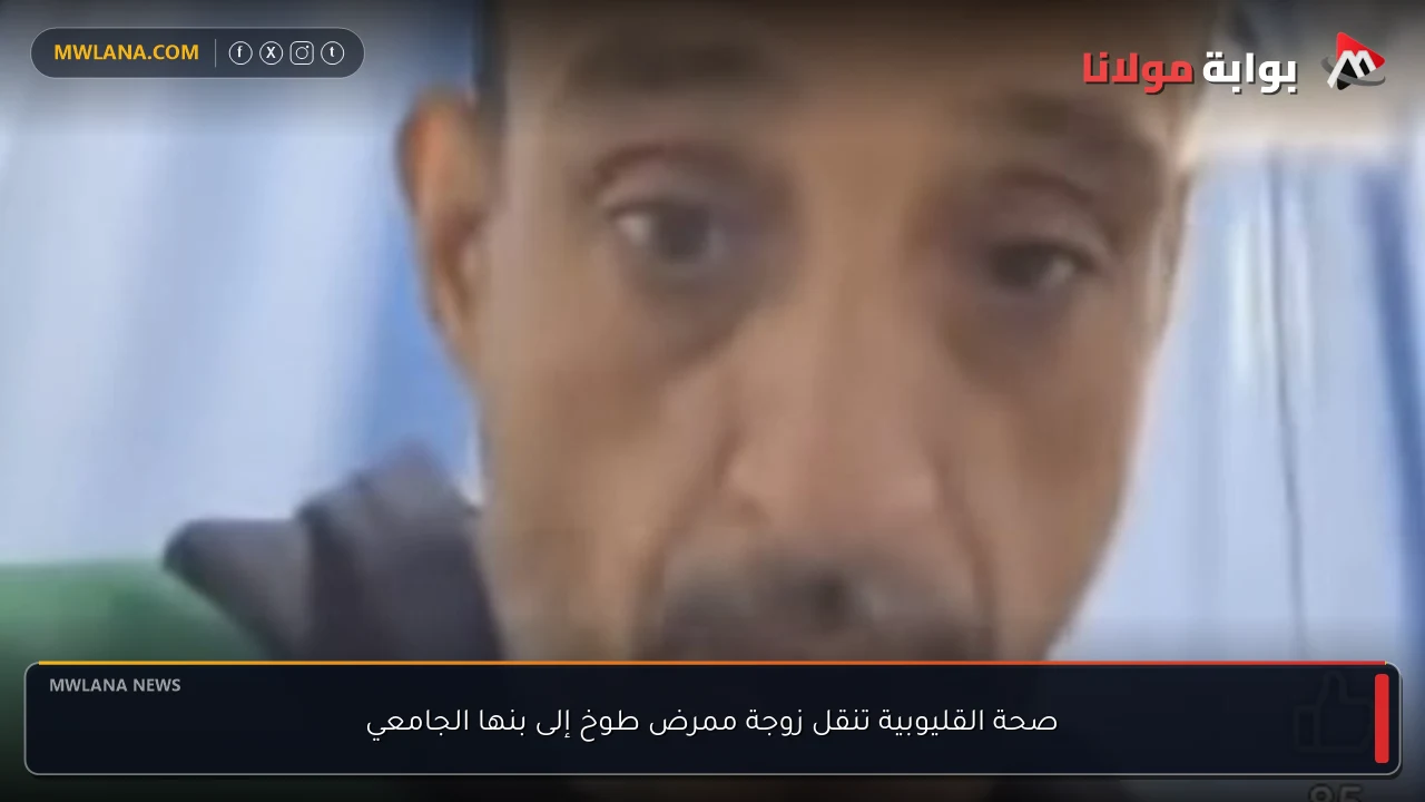 صحة القليوبية تنقل زوجة ممرض طوخ إلى بنها الجامعي