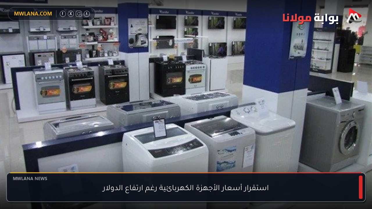 استقرار أسعار الأجهزة الكهربائية رغم ارتفاع الدولار