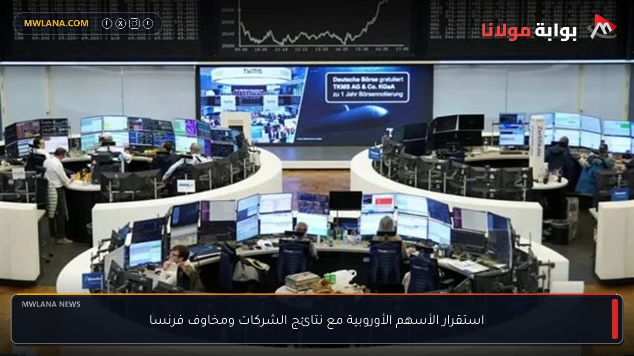 استقرار الأسهم الأوروبية مع نتائج الشركات ومخاوف فرنسا