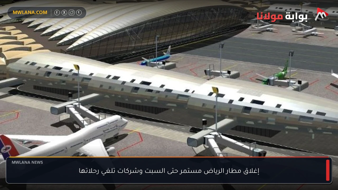 إغلاق مطار الرياض مستمر حتى السبت وشركات تلغي رحلاتها