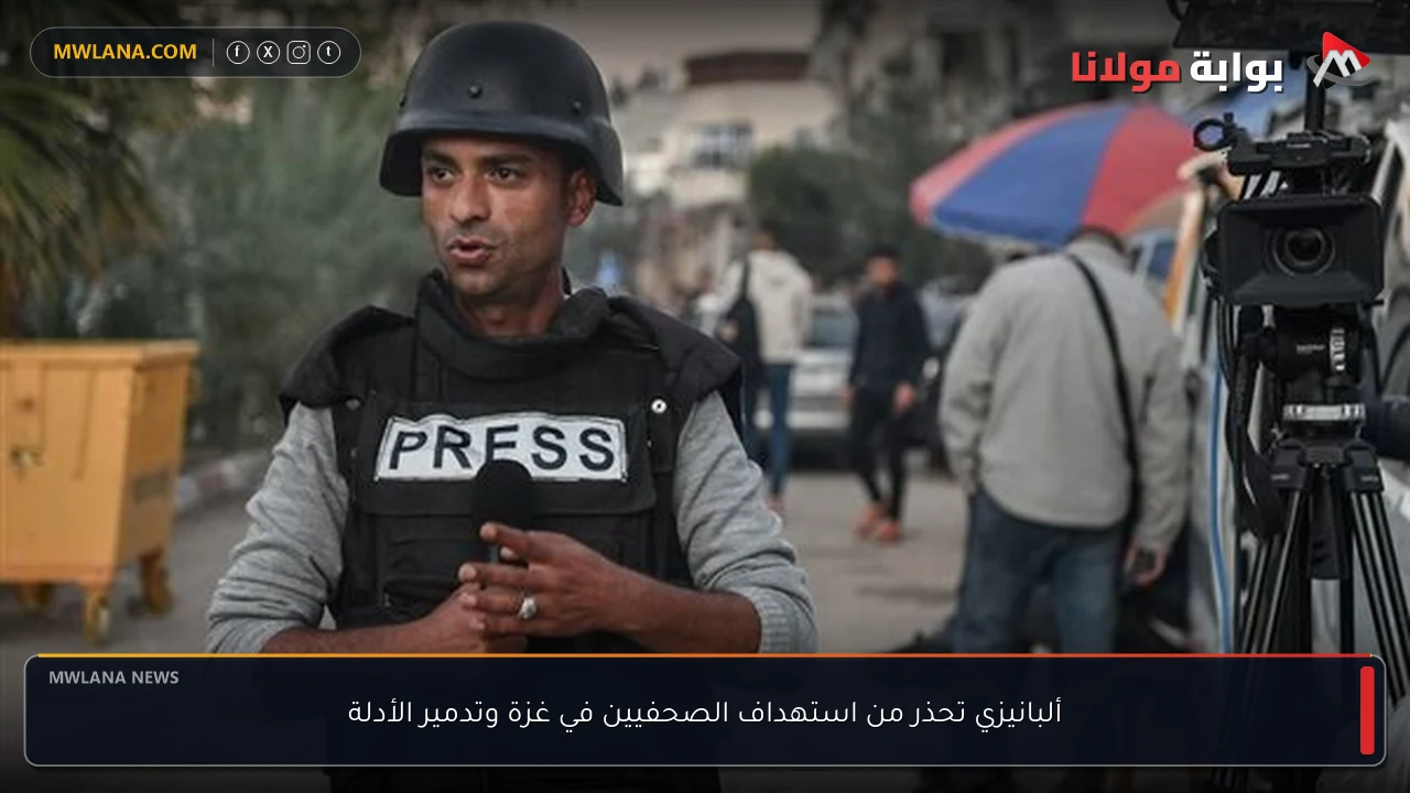 ألبانيزي تحذر من استهداف الصحفيين في غزة وتدمير الأدلة