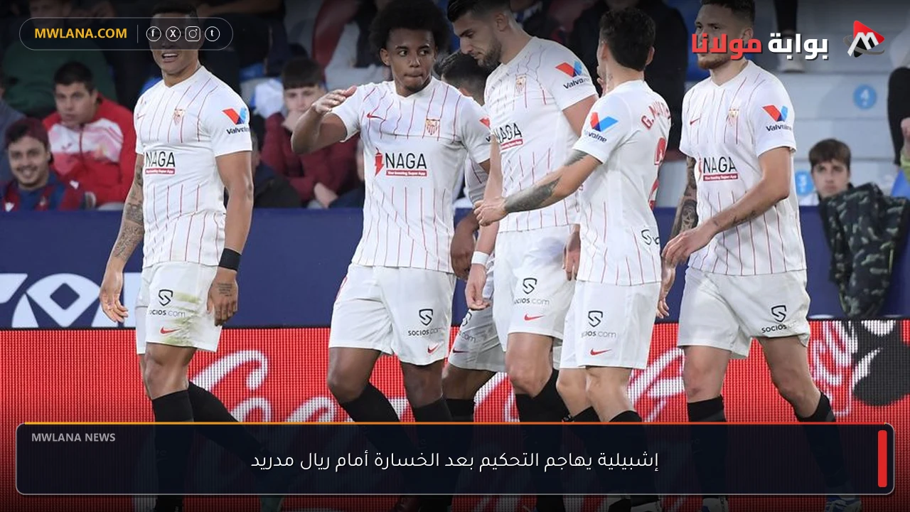 إشبيلية يهاجم التحكيم بعد الخسارة أمام ريال مدريد
