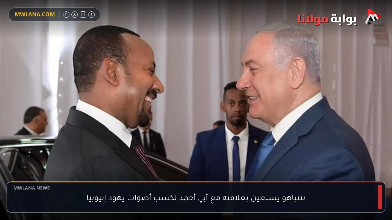 نتنياهو يستعين بعلاقته مع أبي أحمد لكسب أصوات يهود إثيوبيا