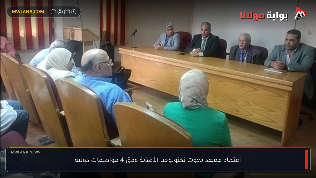 اعتماد معهد بحوث تكنولوجيا الأغذية وفق 4 مواصفات دولية