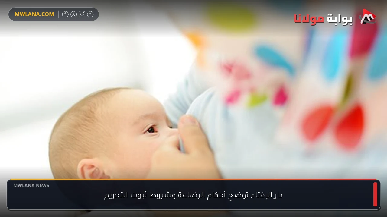 دار الإفتاء توضح أحكام الرضاعة وشروط ثبوت التحريم