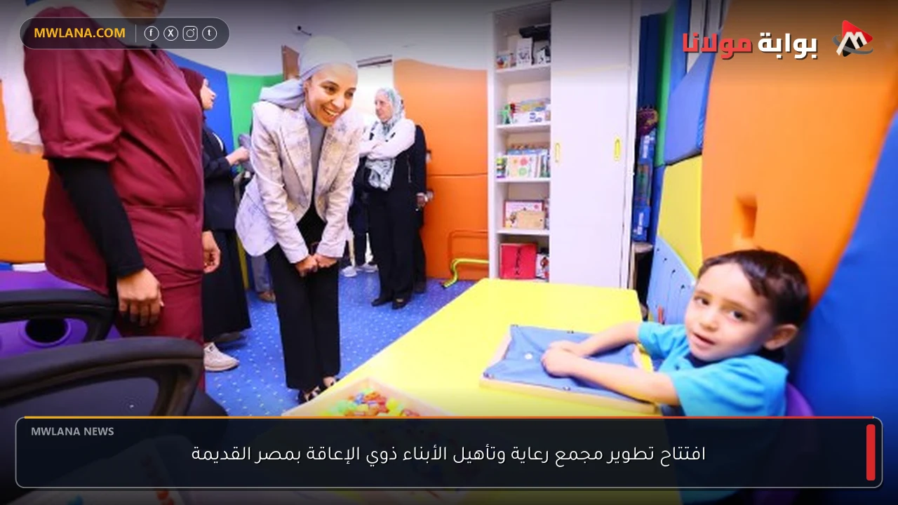 افتتاح تطوير مجمع رعاية وتأهيل الأبناء ذوي الإعاقة بمصر القديمة