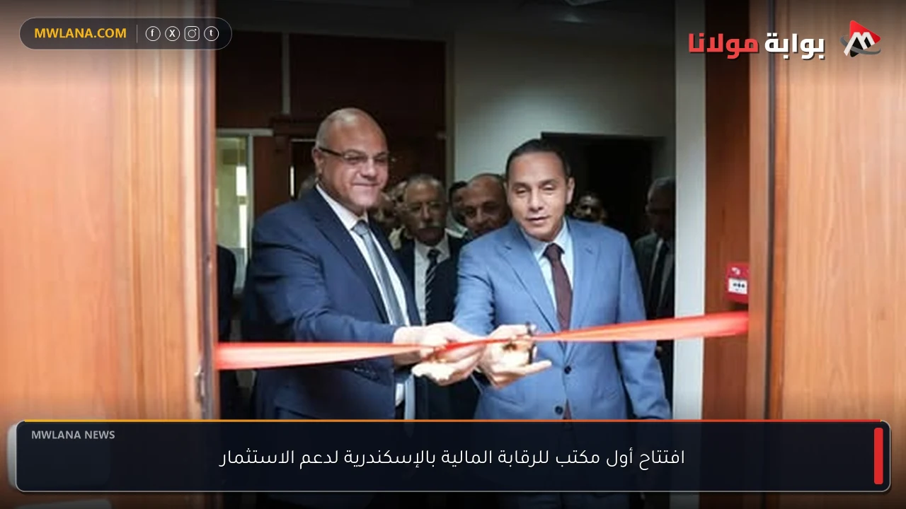 افتتاح أول مكتب للرقابة المالية بالإسكندرية لدعم الاستثمار
