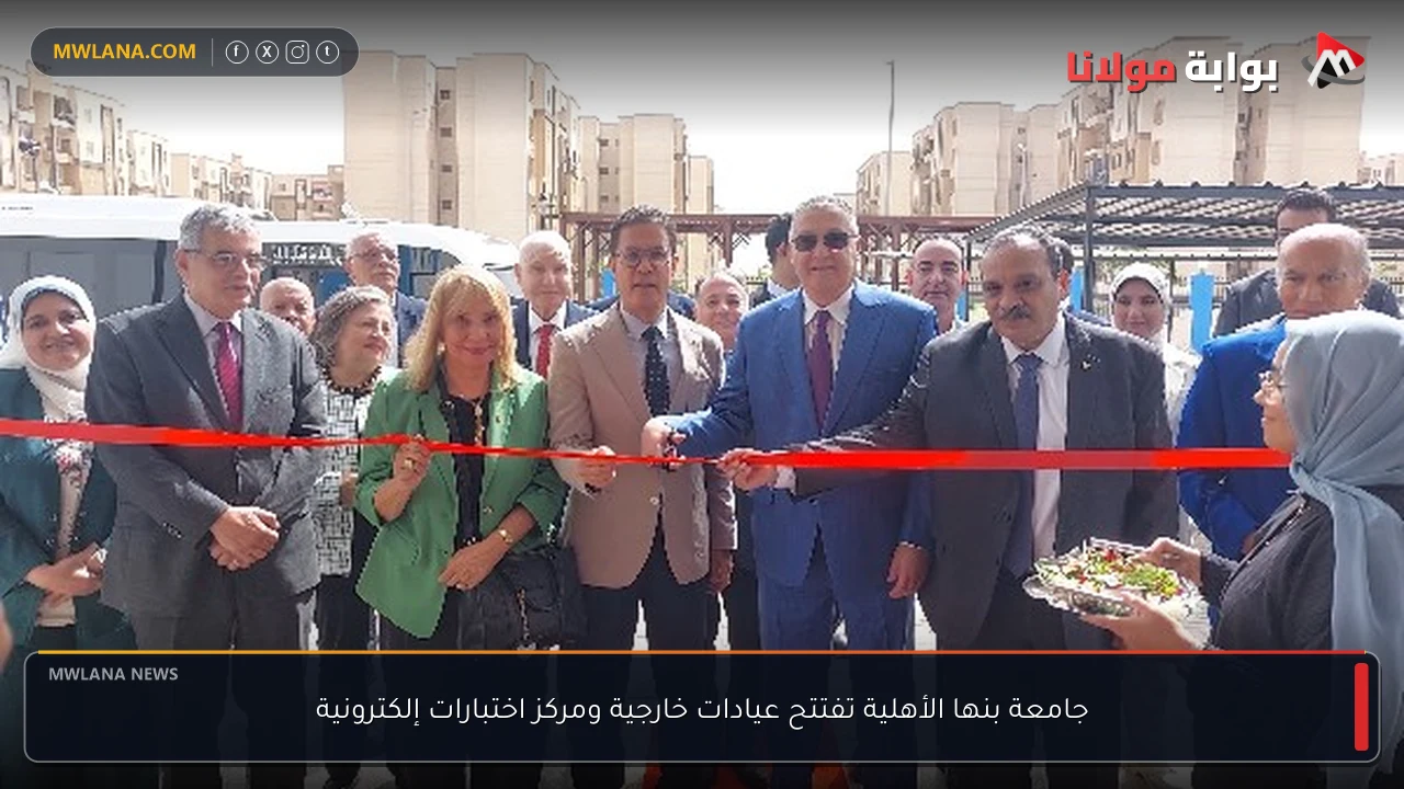جامعة بنها الأهلية تفتتح عيادات خارجية ومركز اختبارات إلكترونية