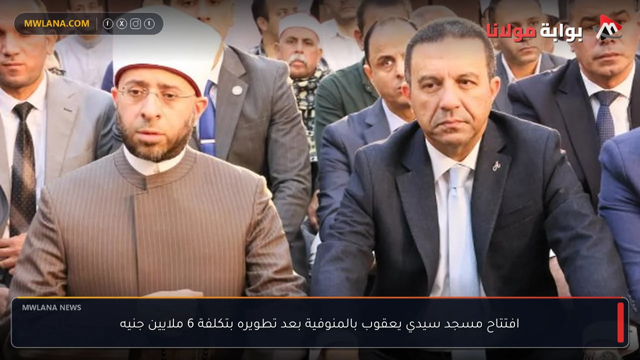 افتتاح مسجد سيدي يعقوب بالمنوفية بعد تطويره بتكلفة 6 ملايين جنيه