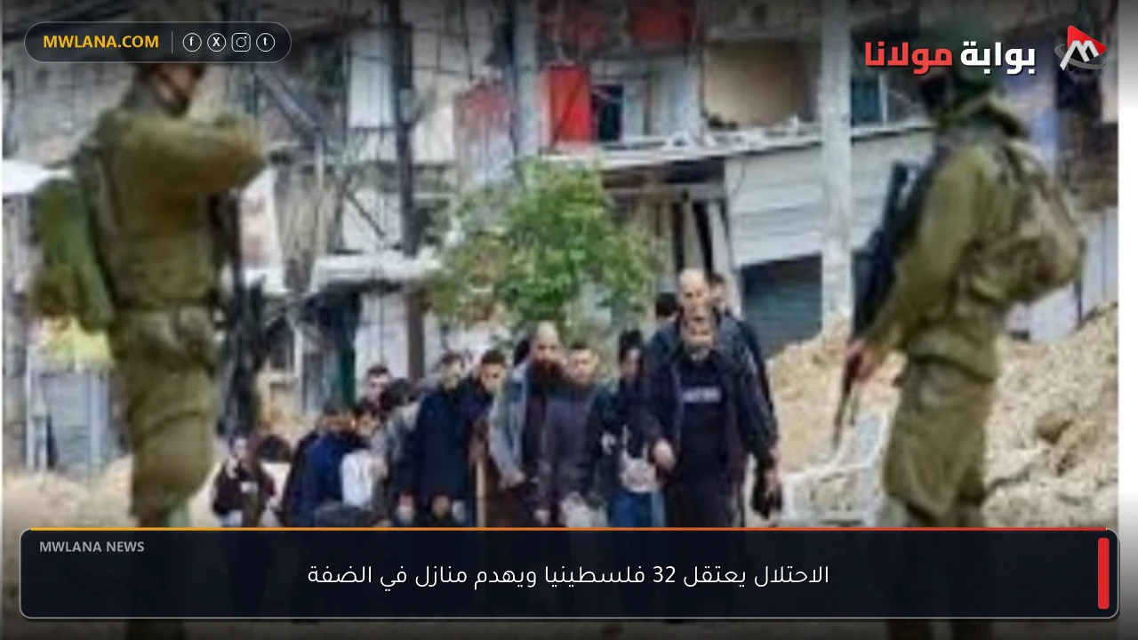 الاحتلال يعتقل 32 فلسطينيا ويهدم منازل في الضفة