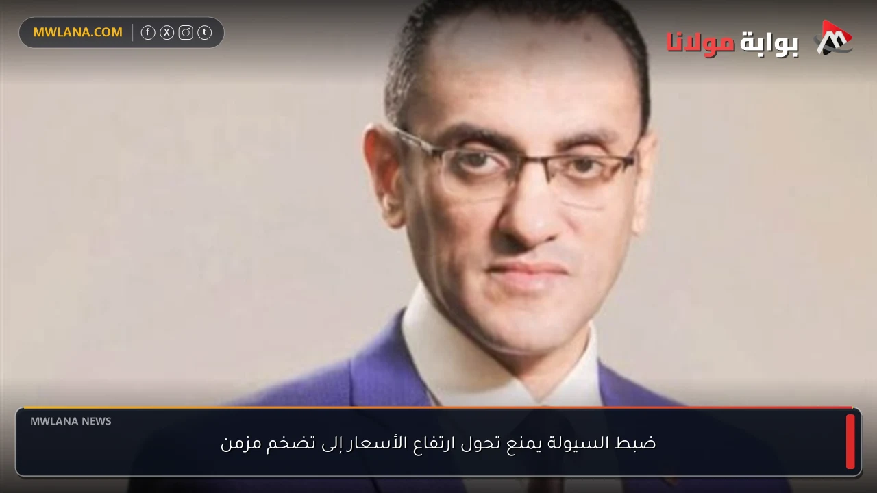 ضبط السيولة يمنع تحول ارتفاع الأسعار إلى تضخم مزمن