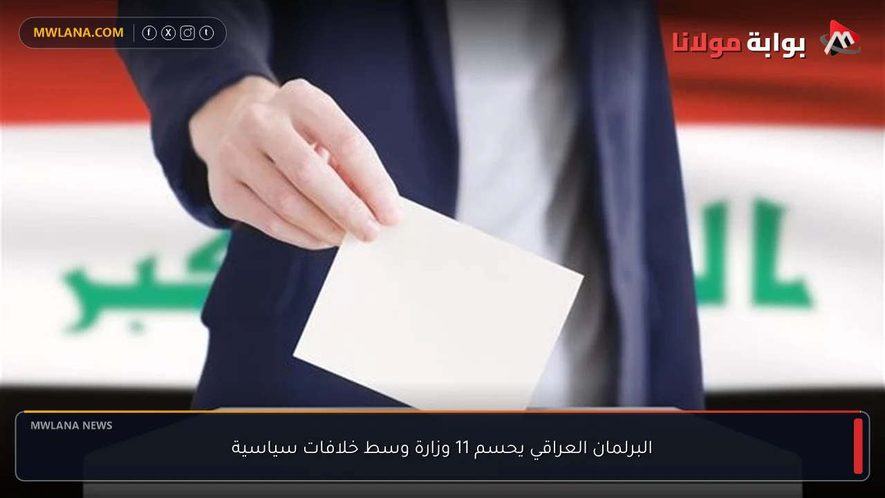 البرلمان العراقي يحسم 11 وزارة وسط خلافات سياسية
