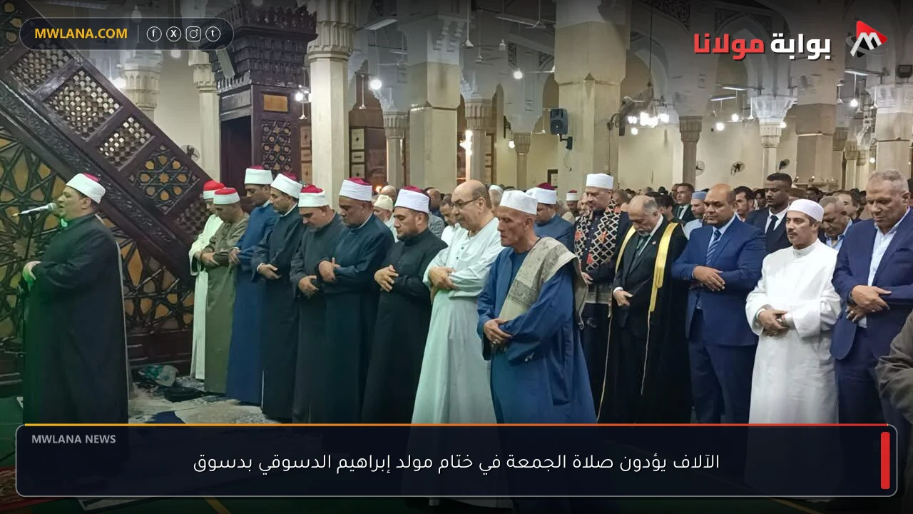 الآلاف يؤدون صلاة الجمعة في ختام مولد إبراهيم الدسوقي بدسوق