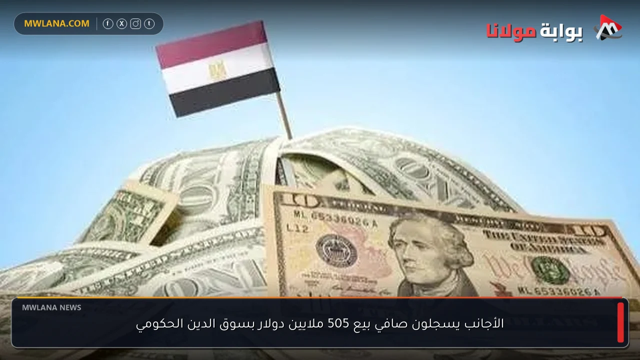 الأجانب يسجلون صافي بيع 505 ملايين دولار بسوق الدين الحكومي