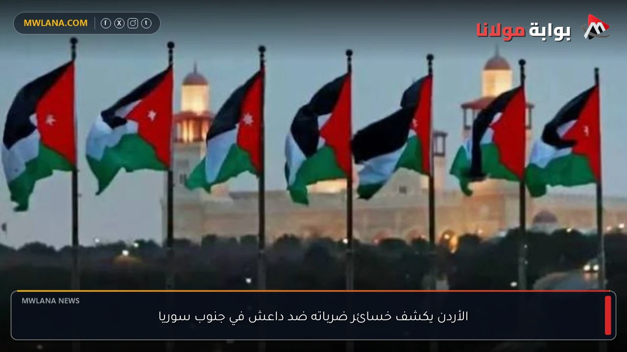 الأردن يكشف خسائر ضرباته ضد داعش في جنوب سوريا