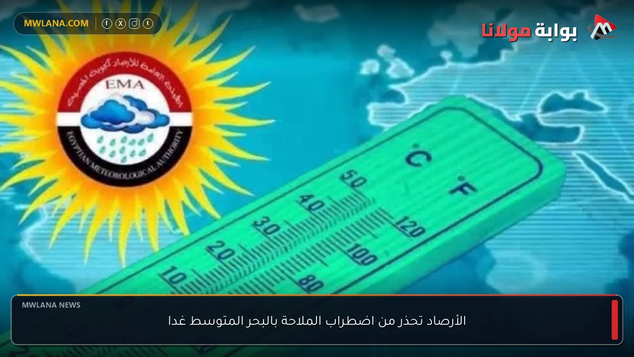 الأرصاد تحذر من اضطراب الملاحة بالبحر المتوسط غدا