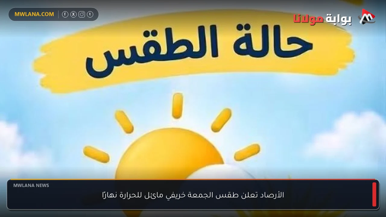 الأرصاد تعلن طقس الجمعة خريفي مائل للحرارة نهارًا