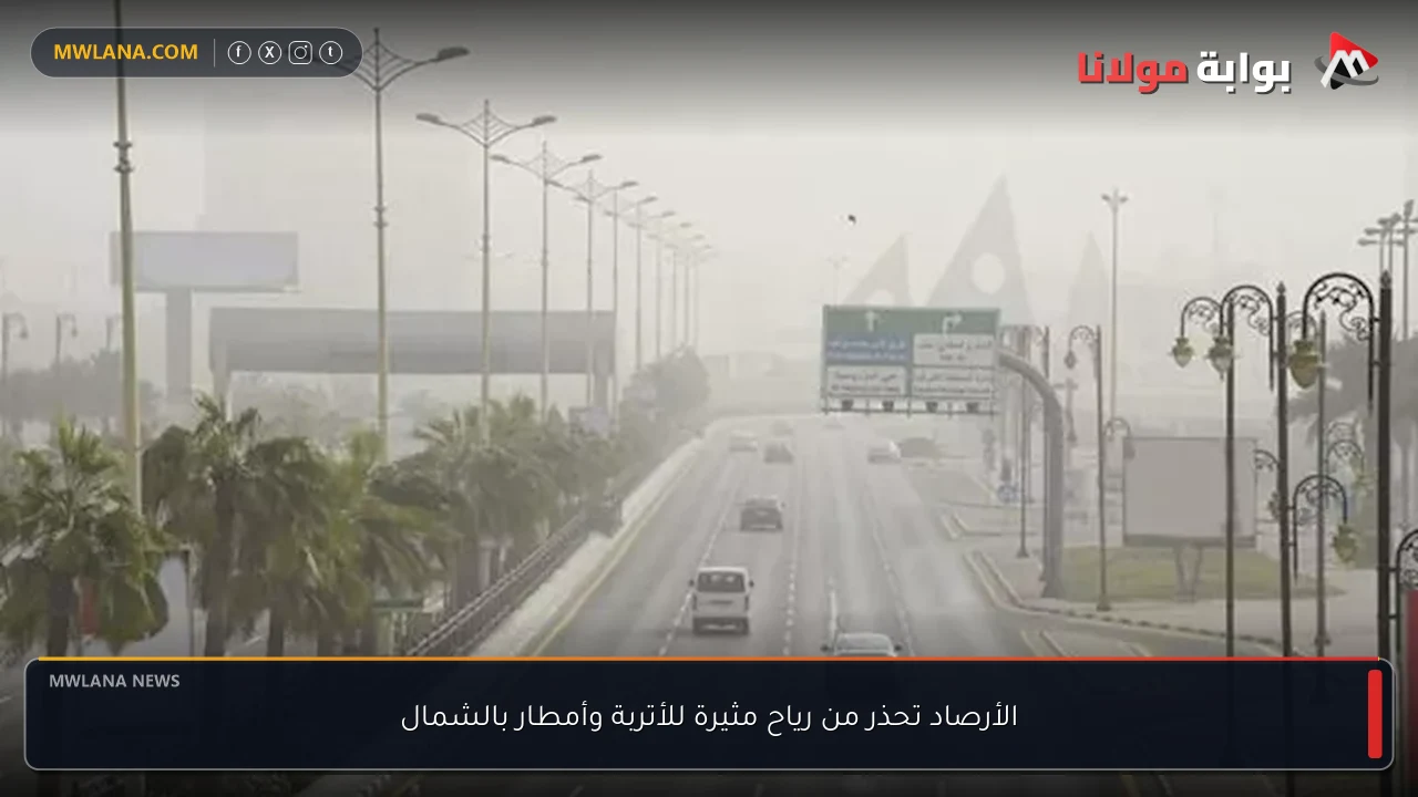 الأرصاد تحذر من رياح مثيرة للأتربة وأمطار بالشمال