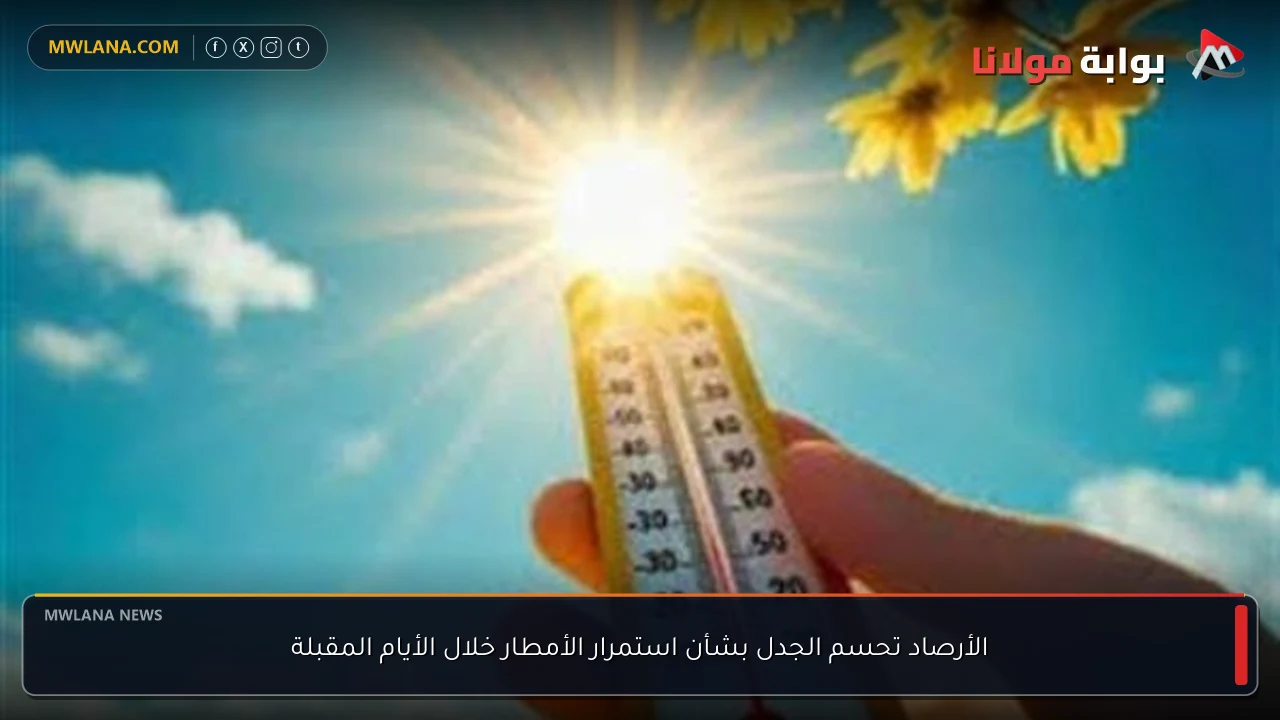 الأرصاد تحسم الجدل بشأن استمرار الأمطار خلال الأيام المقبلة