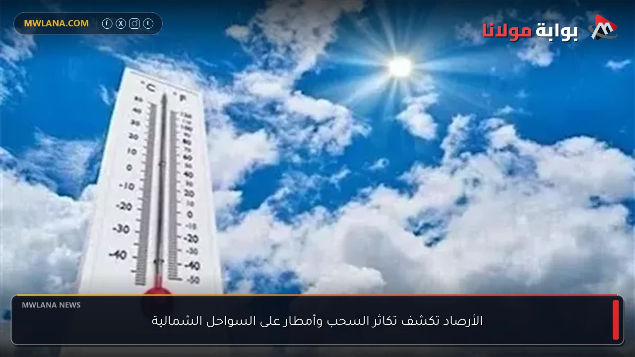 الأرصاد تكشف تكاثر السحب وأمطار على السواحل الشمالية