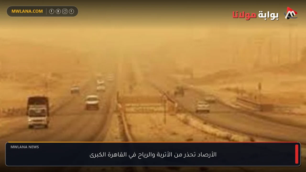 الأرصاد تحذر من الأتربة والرياح في القاهرة الكبرى