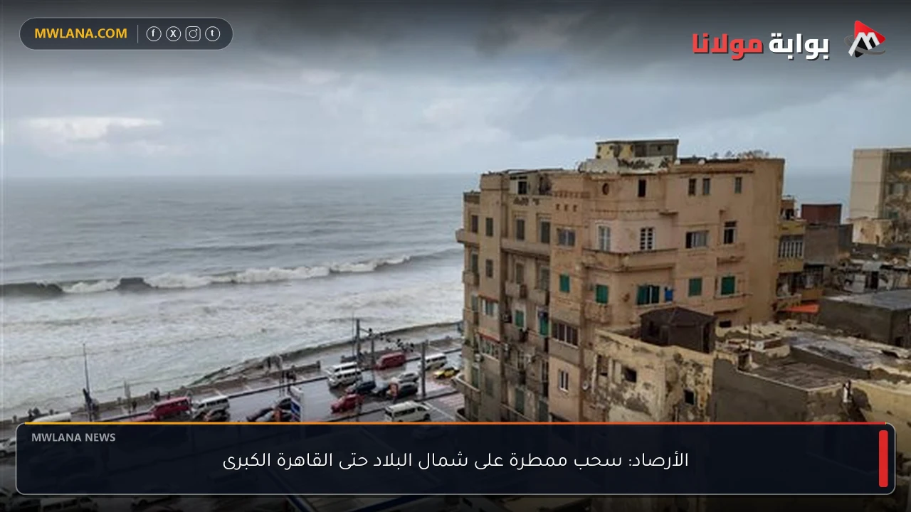 الأرصاد: سحب ممطرة على شمال البلاد حتى القاهرة الكبرى