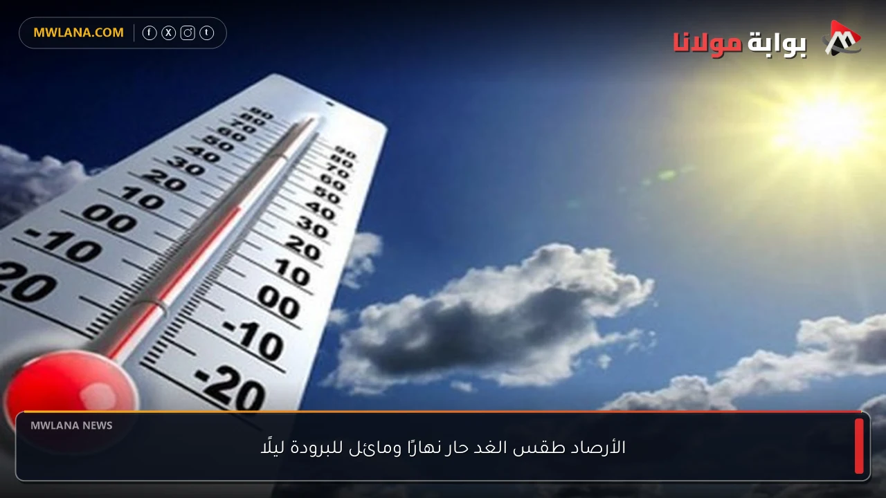 الأرصاد طقس الغد حار نهارًا ومائل للبرودة ليلًا
