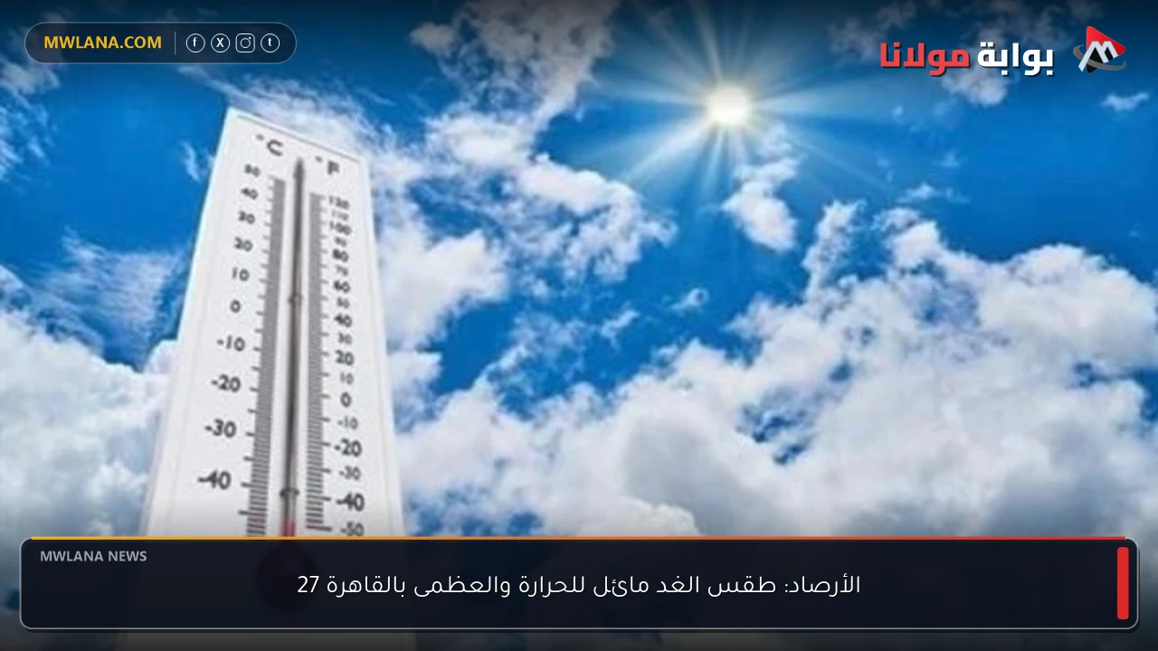 الأرصاد: طقس الغد مائل للحرارة والعظمى بالقاهرة 27