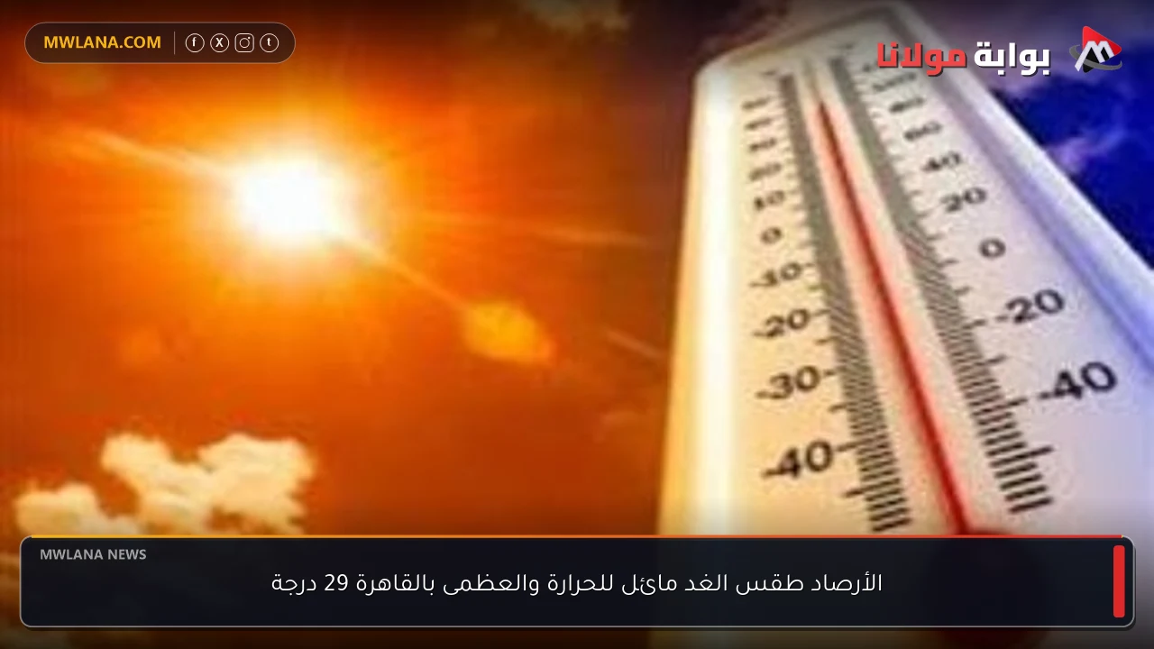 الأرصاد طقس الغد مائل للحرارة والعظمى بالقاهرة 29 درجة