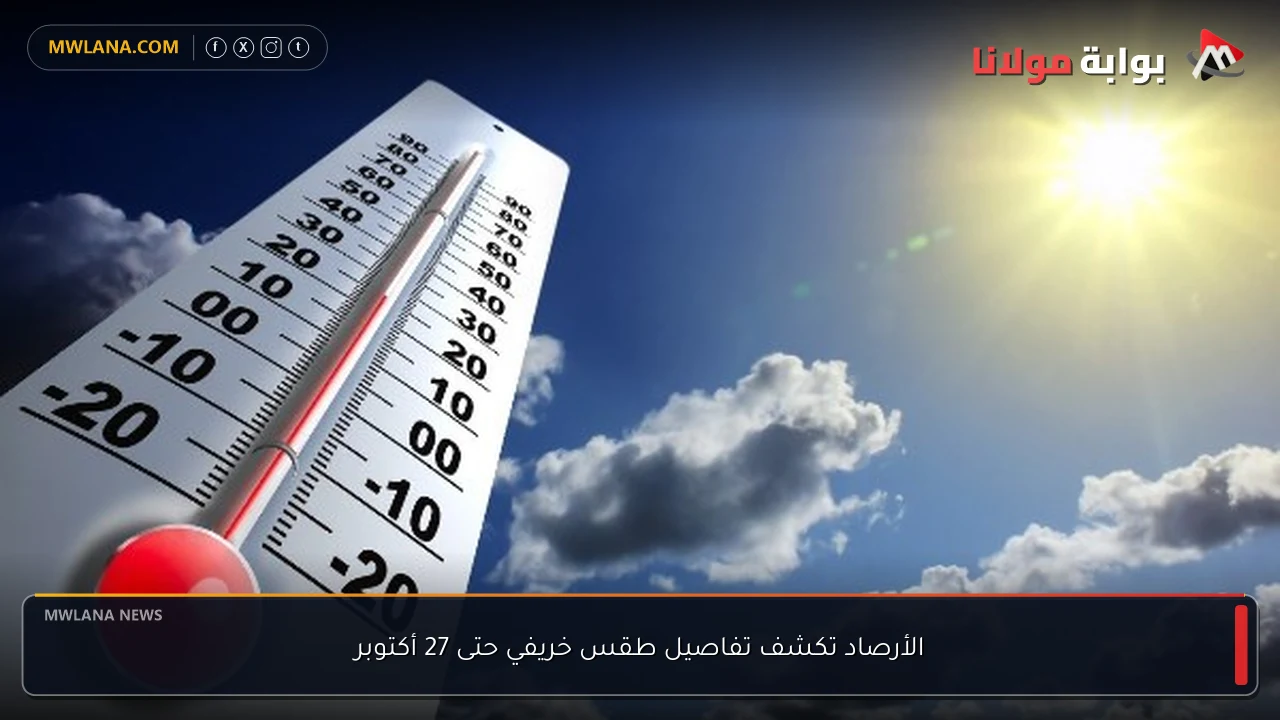 الأرصاد تكشف تفاصيل طقس خريفي حتى 27 أكتوبر