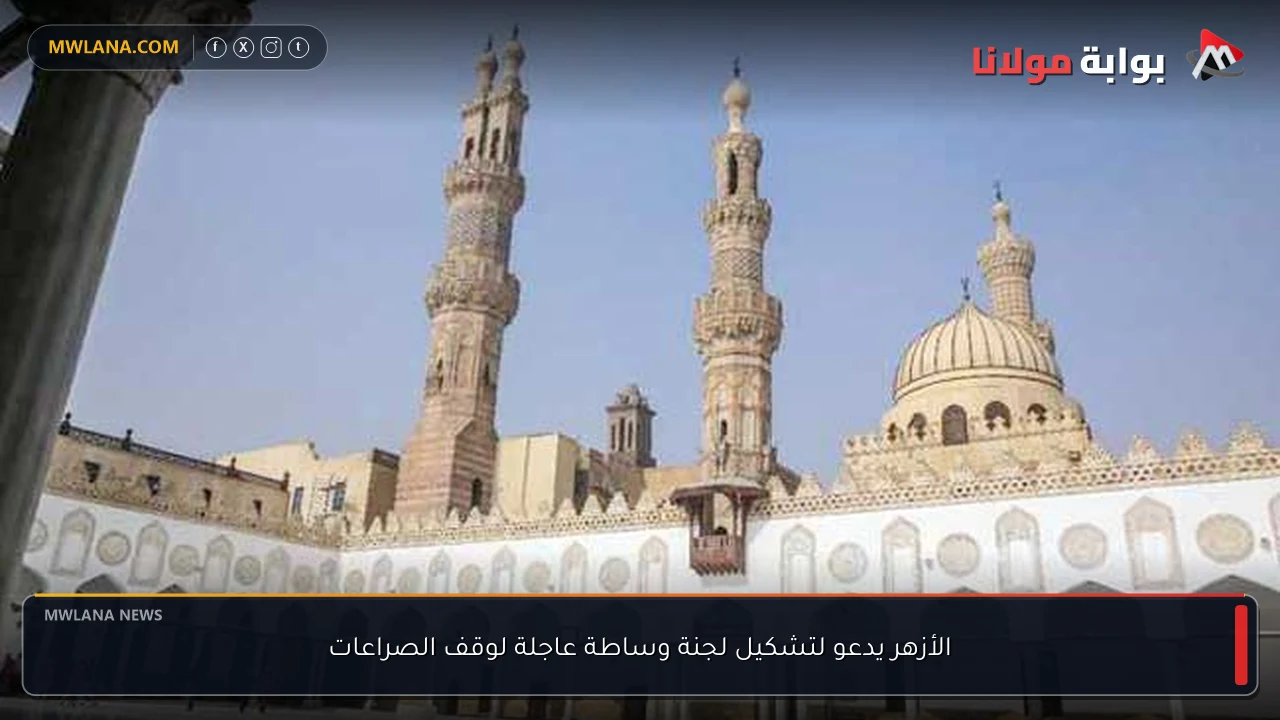 الأزهر يدعو لتشكيل لجنة وساطة عاجلة لوقف الصراعات