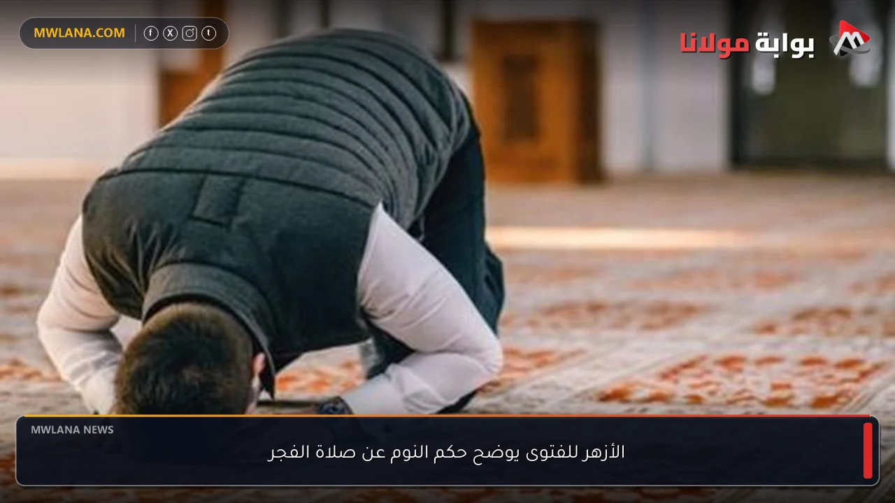 الأزهر للفتوى يوضح حكم النوم عن صلاة الفجر