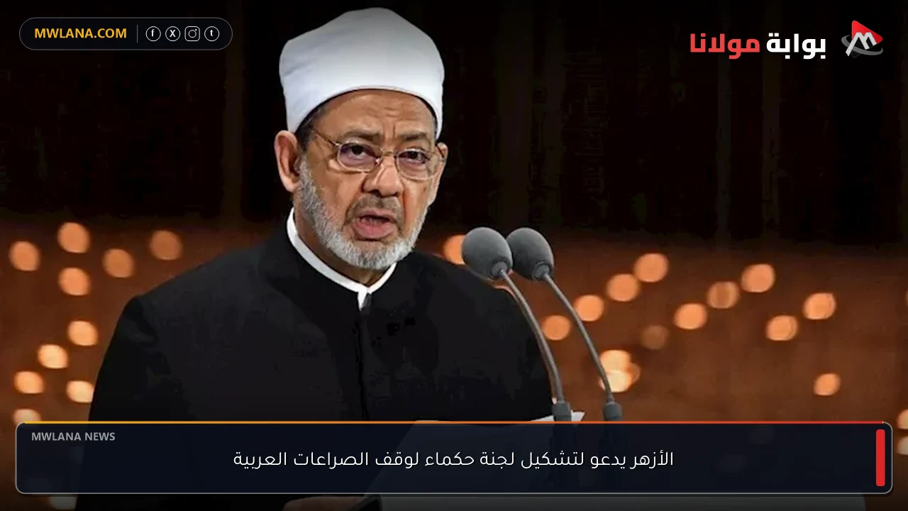 الأزهر يدعو لتشكيل لجنة حكماء لوقف الصراعات العربية